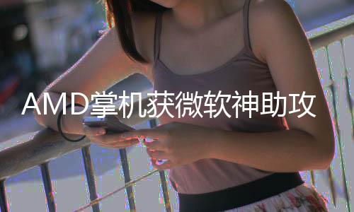 R游攻能暴机获微软戏性D掌涨5神助